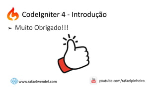 ➢ Muito Obrigado!!!
CodeIgniter 4 - Introdução
www.rafaelwendel.com youtube.com/rafaelpinheiro
 