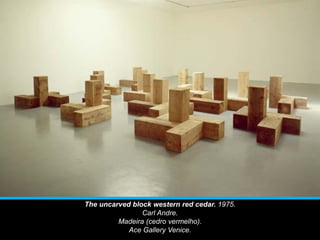 The uncarved block western red cedar. 1975.
Carl Andre.
Madeira (cedro vermelho).
Ace Gallery Venice.
 