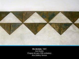 Via dentata. 1997.
Carl Andre.
Chapas de aço (158 unidades).
Ace Gallery Venice.
 