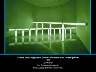 Greens crossing greens (to Piet Mondrian who lacked green).
1966.
Dan Flavin.
Luz fluorescente verde.
Foto: David Zwirner, Nova York.
 