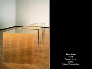 Sem título.
1974.
Donald Judd.
Latão.
Cubos (6 unidades).
 
