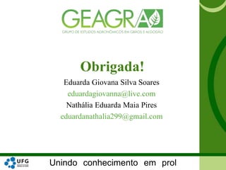 Unindo conhecimento em prol
Eduarda Giovana Silva Soares
eduardagiovanna@live.com
Nathália Eduarda Maia Pires
eduardanathalia299@gmail.com
Obrigada!
 