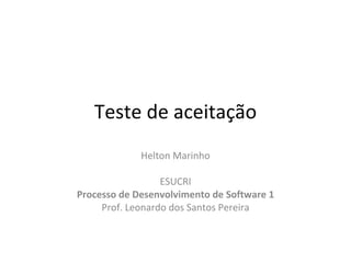 Teste de aceitação Helton Marinho ESUCRI Processo de Desenvolvimento de Software 1 Prof. Leonardo dos Santos Pereira 