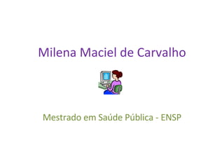 Milena Maciel de Carvalho Mestrado em Saúde Pública - ENSP 