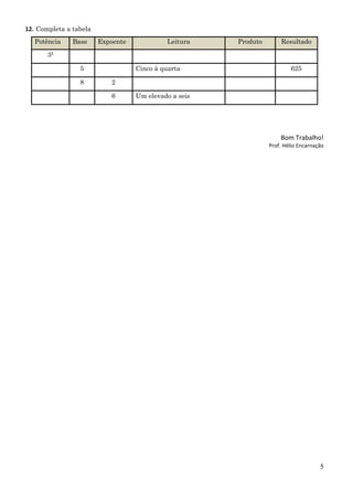 5
12. Completa a tabela
Potência Base Expoente Leitura Produto Resultado
35
5 Cinco à quarta 625
8 2
6 Um elevado a seis
Bom Trabalho!
Prof. Hélio Encarnação
 