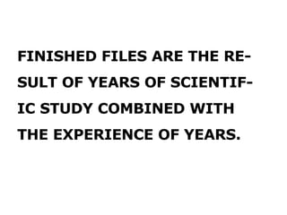 FINISHED FILES ARE THE RE- SULT OF YEARS OF SCIENTIF- IC STUDY COMBINED WITH THE EXPERIENCE OF YEARS. 