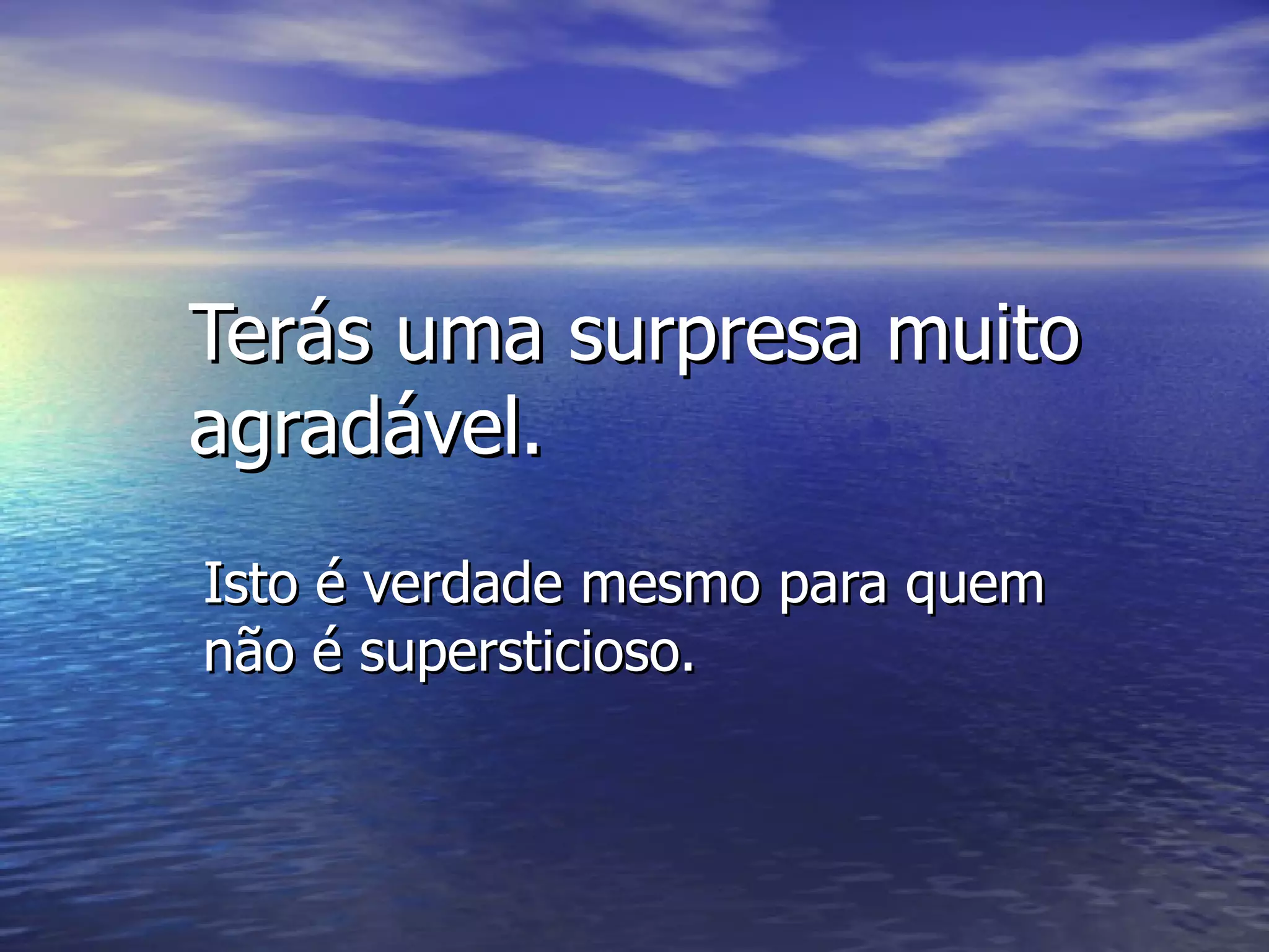Terás uma surpresa muito agradável. Isto é verdade mesmo para quem não é supersticioso. 