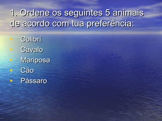 1.1. Ordene os seguintes 5 animaisOrdene os seguintes 5 animais
de acordo com tua preferência:de acordo com tua preferência:
• ColibríColibrí
• CavaloCavalo
• MariposaMariposa
• CãoCão
• PássaroPássaro
 