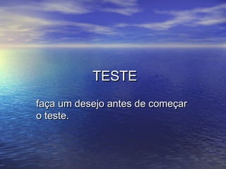 TESTETESTE
faça um desejo antes de começarfaça um desejo antes de começar
o teste.o teste.
 