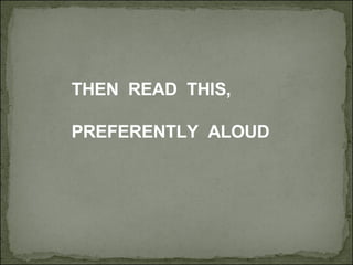 THEN  READ  THIS,  PREFERENTLY  ALOUD 