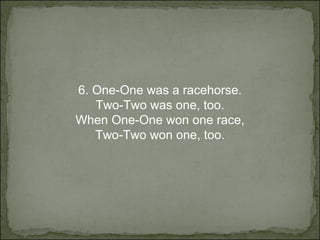 6.  One-One was a racehorse. Two-Two was one, too. When One-One won one race, Two-Two won one, too. 