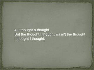 4.  I thought a thought. But the thought I thought wasn't the thought I thought I thought. 