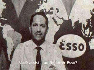 Você assistia ao Repórter Esso? 