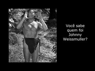 Você sabe quem foi Johnny Weissmuller? 