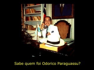 Sabe quem foi Odorico Paraguassu? 