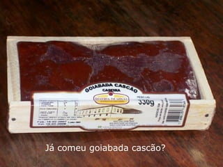 Já comeu goiabada cascão? 