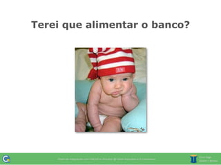 Terei que alimentar o banco?
 