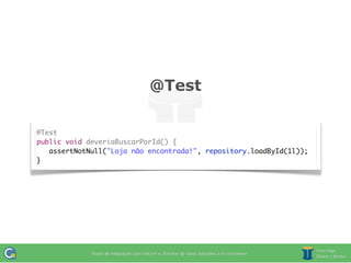 @Test

@Test
public void deveriaBuscarPorId() {
	 assertNotNull("Loja não encontrada!", repository.loadById(1l));
}
 