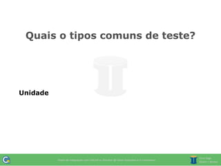 Quais o tipos comuns de teste?




Unidade
 