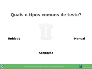 Quais o tipos comuns de teste?




Unidade                    Manual




            Aceitação
 