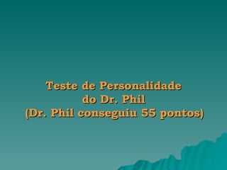 Teste de Personalidade  do Dr. Phil  (Dr. Phil conseguiu 55 pontos)   