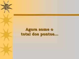 Agora some o
total dos pontos...
 