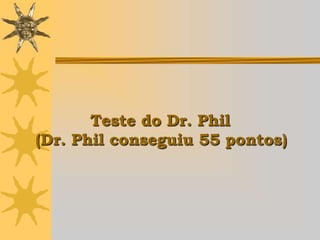 Teste do Dr. Phil
(Dr. Phil conseguiu 55 pontos)
 