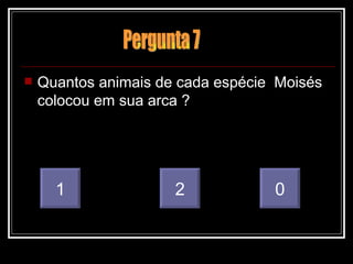 Quantos animais de cada espécie  Moisés colocou em sua arca ? 1 2 0 Pergunta 7 