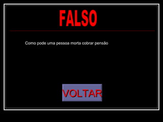 FALSO VOLTAR Como pode uma pessoa morta cobrar pensão 