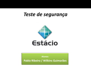 Teste de segurança




             Alunos:
Pablo Ribeiro / Wilkins Guimarães
 