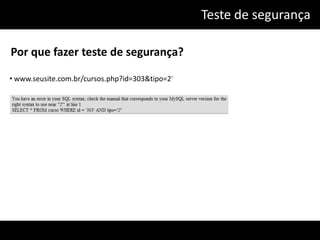 Teste de segurança

Por que fazer teste de segurança?

• www.seusite.com.br/cursos.php?id=303&tipo=2'
 