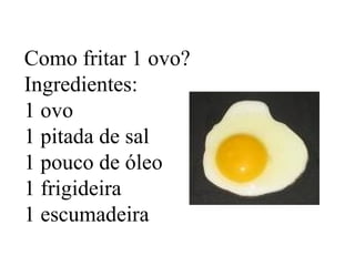 Como fritar 1 ovo? Ingredientes: 1 ovo 1 pitada de sal 1 pouco de óleo 1 frigideira 1 escumadeira 