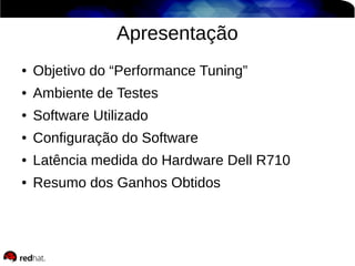 Apresentação
●

Objetivo do “Performance Tuning”

●

Ambiente de Testes

●

Software Utilizado

●

Configuração do Software

●

Latência medida do Hardware Dell R710

●

Resumo dos Ganhos Obtidos

 