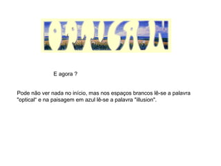 Pode não ver nada no início, mas nos espaços brancos lê-se a palavra "optical“ e na paisagem em azul lê-se a palavra "illusion".  E agora ? 