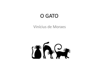 O GATO
Vinícius de Moraes
 