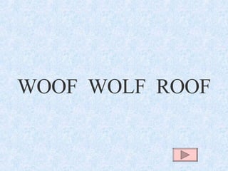 WOOF  WOLF  ROOF 