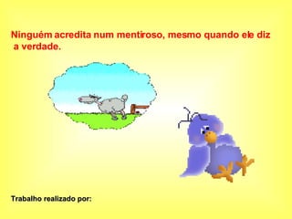Ninguém acredita num mentiroso, mesmo quando ele diz a verdade. Trabalho realizado por: 