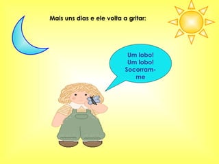 Mais uns dias e ele volta a gritar: Um lobo! Um lobo! Socorram-me 