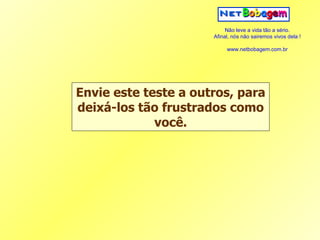 Envie este teste a outros, para deixá-los tão frustrados como você. 