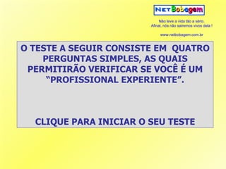 O TESTE A SEGUIR CONSISTE EM  QUATRO PERGUNTAS SIMPLES, AS QUAIS PERMITIRÃO VERIFICAR SE VOCÊ É UM “PROFISSIONAL EXPERIENTE”. CLIQUE PARA INICIAR O SEU TESTE 