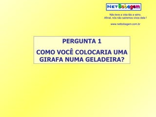 PERGUNTA 1 COMO VOCÊ COLOCARIA UMA GIRAFA NUMA GELADEIRA? 