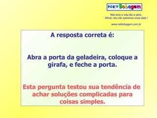 A resposta correta é: Abra a porta da geladeira, coloque a girafa, e feche a porta. Esta pergunta testou sua tendência de  achar soluções complicadas para coisas simples. 