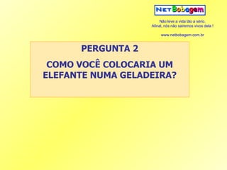 PERGUNTA 2 COMO VOCÊ COLOCARIA UM ELEFANTE NUMA GELADEIRA? 