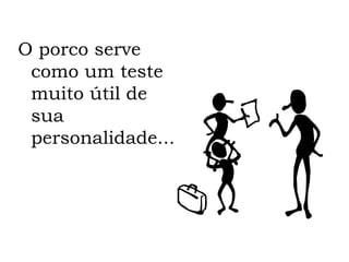 O porco serve como um teste muito útil de sua personalidade... 