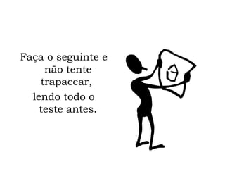 Faça o seguinte e não tente trapacear,  lendo todo o teste antes. 
