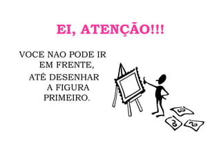 EI, ATENÇÃO!!! VOCE NAO PODE IR EM FRENTE, ATÉ DESENHAR  A FIGURA PRIMEIRO . 