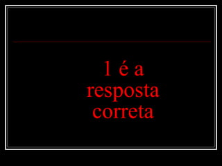 1 é a resposta correta 