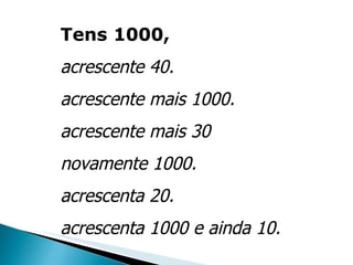 Tens 1000,  acrescente 40.  acrescente mais 1000.  acrescente mais 30  novamente 1000.  acrescenta 20.  acrescenta 1000 e ainda 10. 