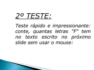 2º TESTE: Teste rápido e impressionante: conte, quantas letras "F" tem no texto escrito no próximo slide sem usar o mouse: 