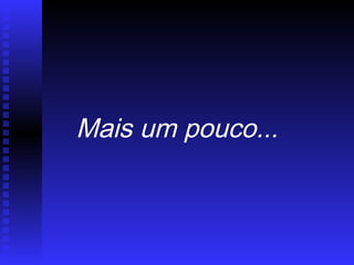 Mais um pouco...
 